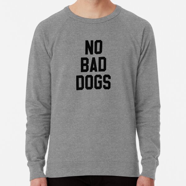 no bad dogs sweatshirt