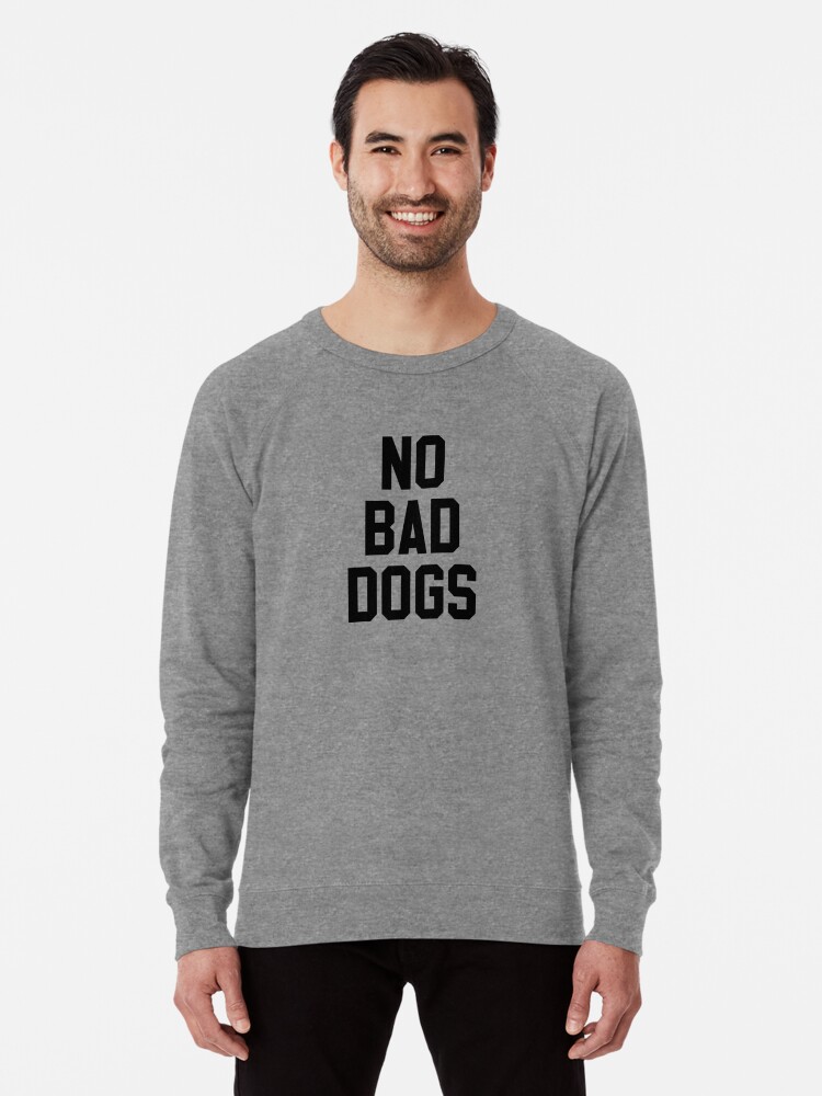 no bad dogs sweatshirt