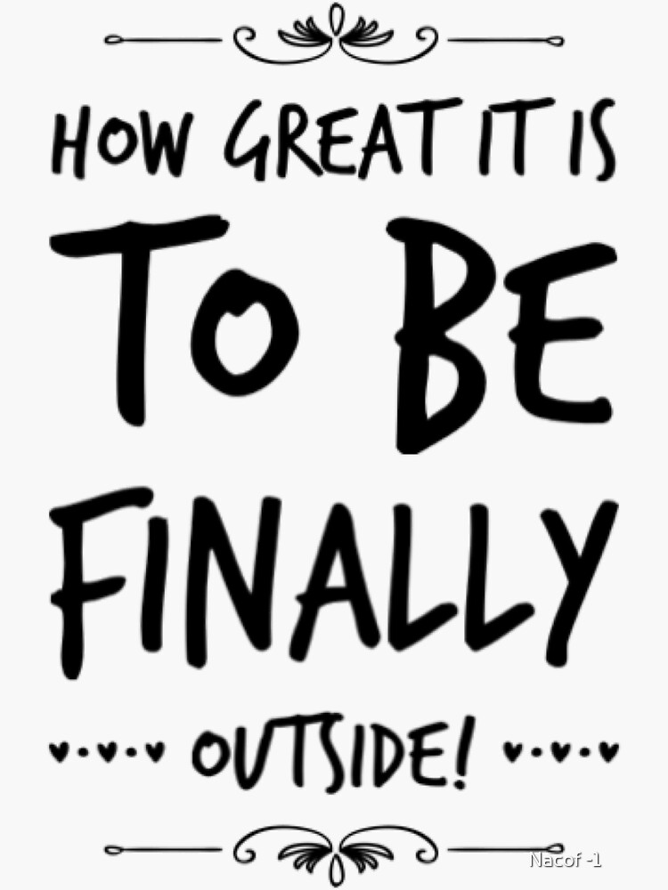 "How great it is to be Finally Outside!" Sticker for Sale by myncfemail