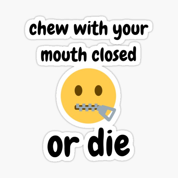 Chew With Your Mouth Closed Or Die