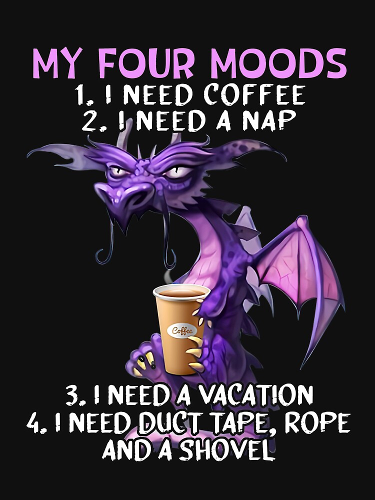 My four moods I need coffee i need a nap I need a vacation I need duct tape rope and a shovel by KathysRyan