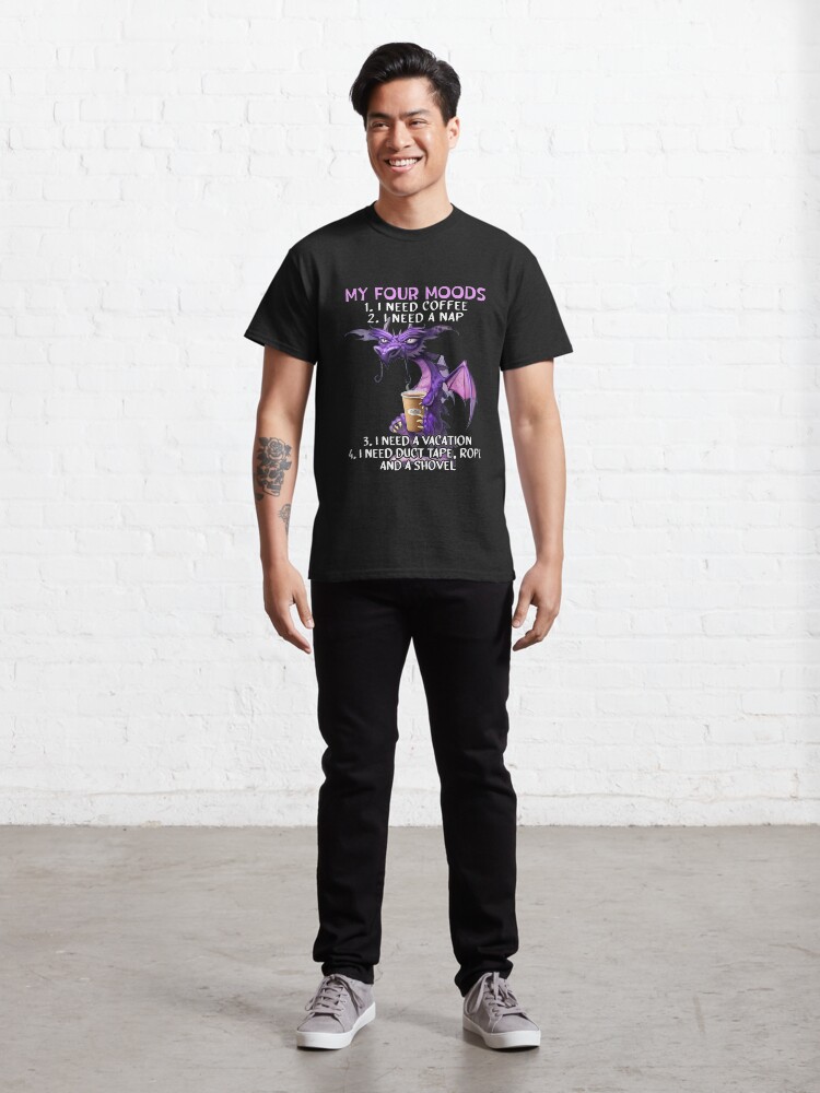 Alternate view of My four moods I need coffee i need a nap I need a vacation I need duct tape rope and a shovel Classic T-Shirt