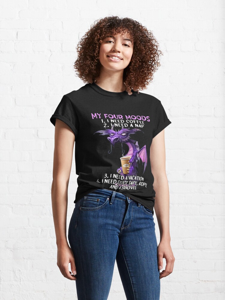 Alternate view of My four moods I need coffee i need a nap I need a vacation I need duct tape rope and a shovel Classic T-Shirt