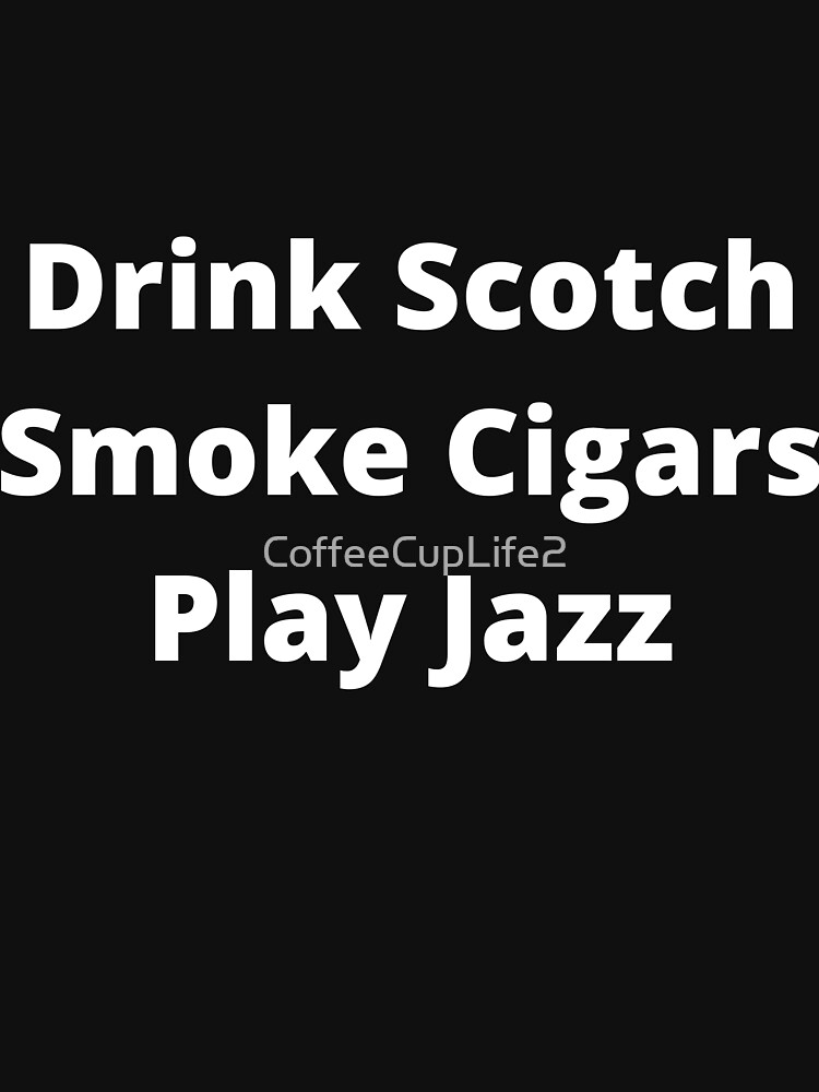 Artwork view, Drink Scotch, Smoke Cigars, Play Jazz designed and sold by CoffeeCupLife2