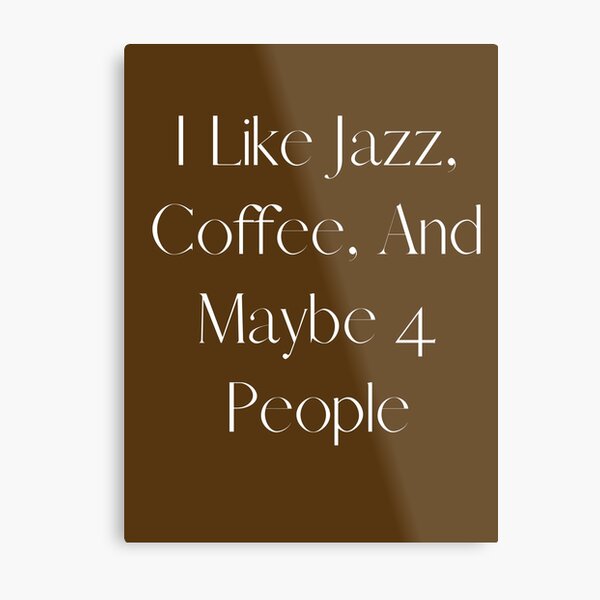 I Like Jazz, Coffee, and Maybe 4 people Metal Print