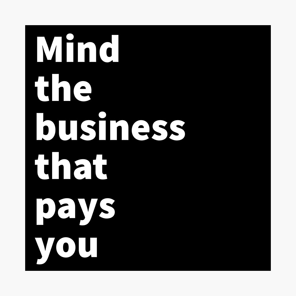 Mind The Business That Pays You Quotes Mind The Business That Pays You..." Poster By Lforddesigns | Redbubble