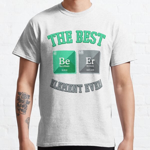 The Best Be Er Element Ever! Classic T-Shirt