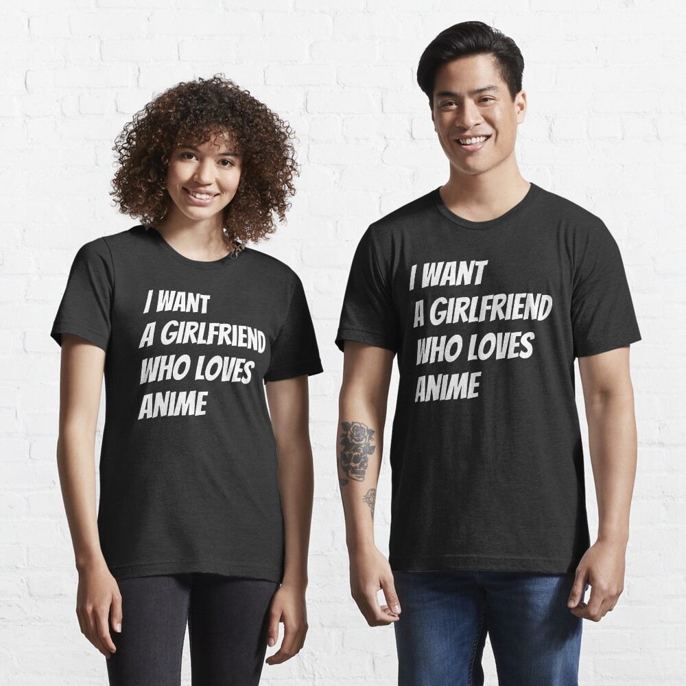 I want a girlfriend who loves anime Essential T-Shirt
