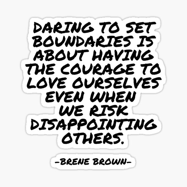 Brene Brown - Daring to set boundaries is about having the courage to love ourselves even when  we risk disappointing others Sticker
