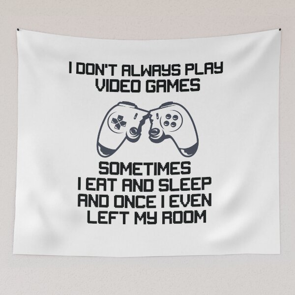 Item preview, I DONT ALWAYS PLAY VIDEO GAMES SOMETIMES I EAT AND SLEEP AND ONCE I EVEN LEFT MY ROOM  designed and sold by All in One  Design.