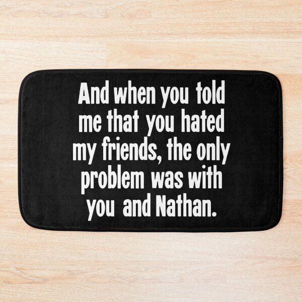 Item preview, And When You Told Me That You Hated My Friends, The Only Problem Was With You And Nathan designed and sold by Good-Looking Corpse.