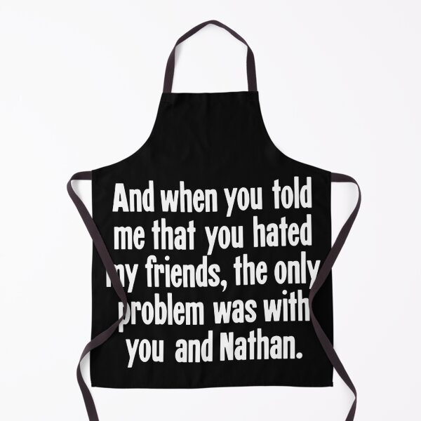 Item preview, And When You Told Me That You Hated My Friends, The Only Problem Was With You And Nathan designed and sold by Good-Looking Corpse.