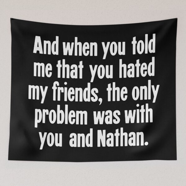 Item preview, And When You Told Me That You Hated My Friends, The Only Problem Was With You And Nathan designed and sold by Good-Looking Corpse.