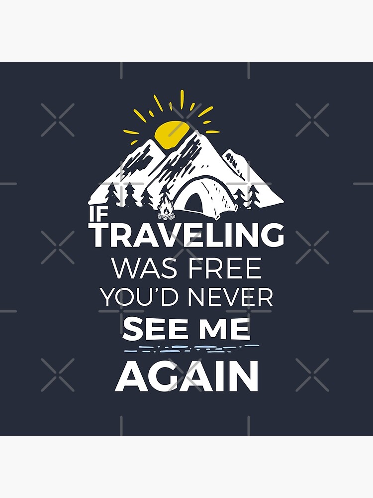 If Traveling Was Free You'd Never See Me Again by smiledfly
