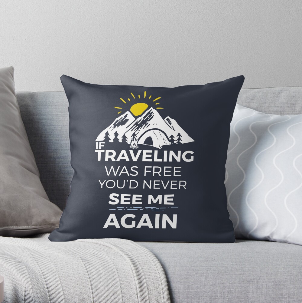 If Traveling Was Free You'd Never See Me Again Throw Pillow