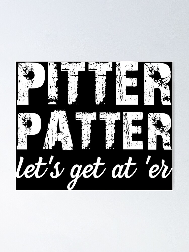 "Pitter Patter Let's get at 'er" Poster for Sale by hayseedbyte Redbubble