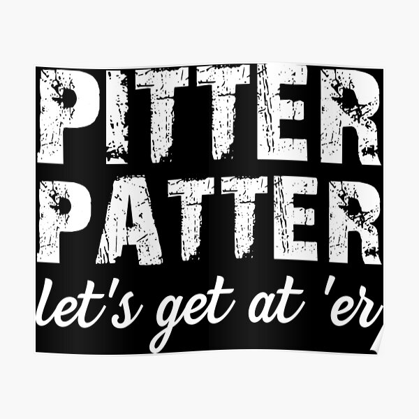"Pitter Patter Let's get at 'er" Poster for Sale by hayseedbyte Redbubble