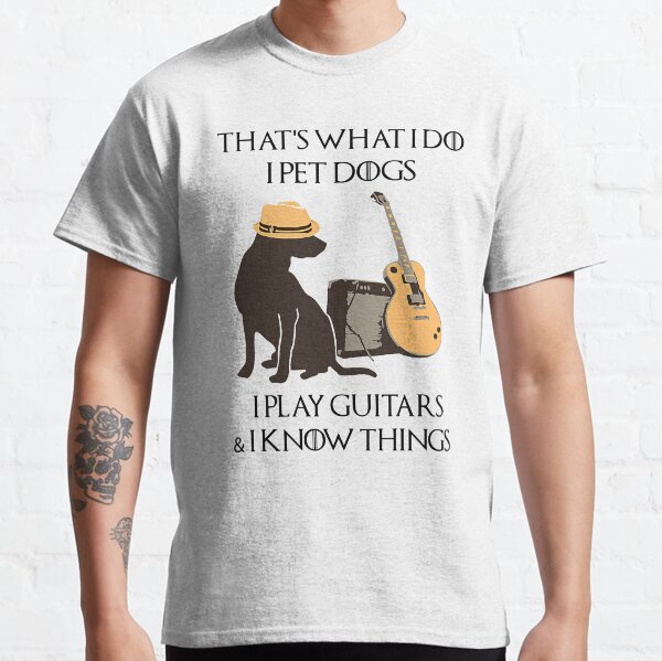 That's-what-i-do-i-pet-dogs-i-play-guitars-i-know-things Classic T-Shirt
