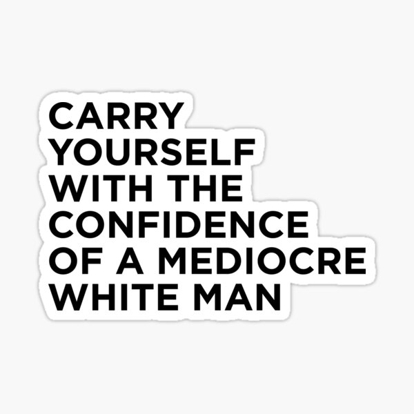 Carry Yourself With Confidence Mediocre White Man Sticker