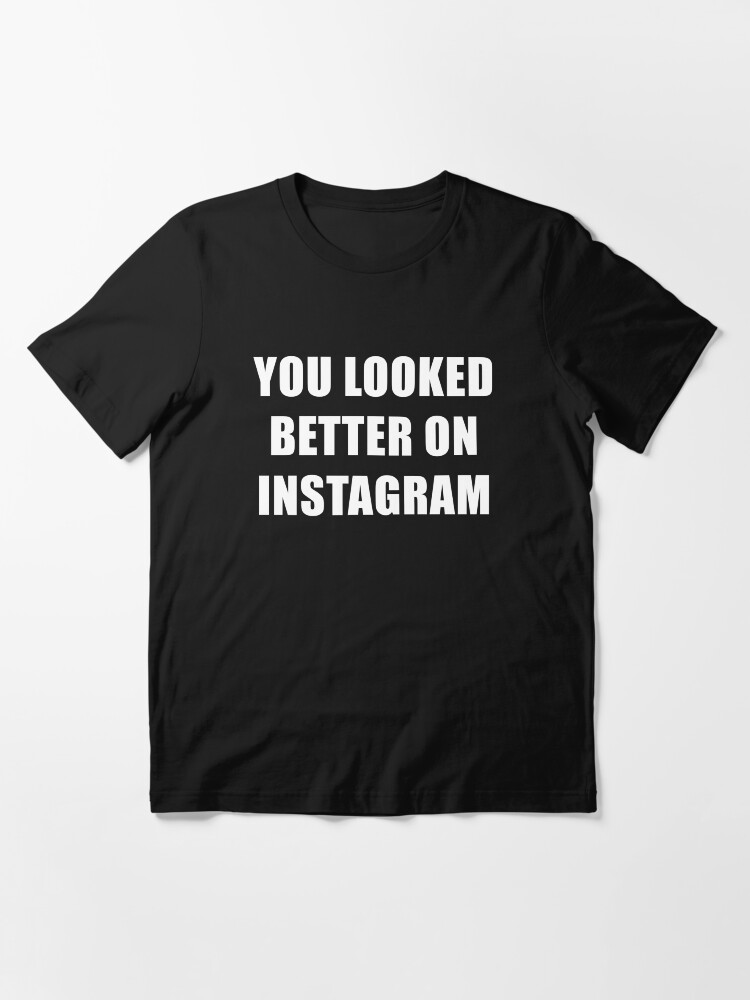 you looked better on instagram t shirt