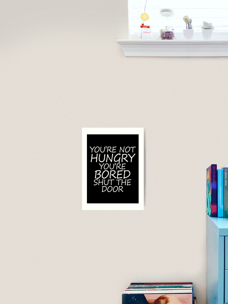 Youre Not Hungry Youre Bored Shut The Door Art Print For Sale By Yacine12353 Redbubble 8279