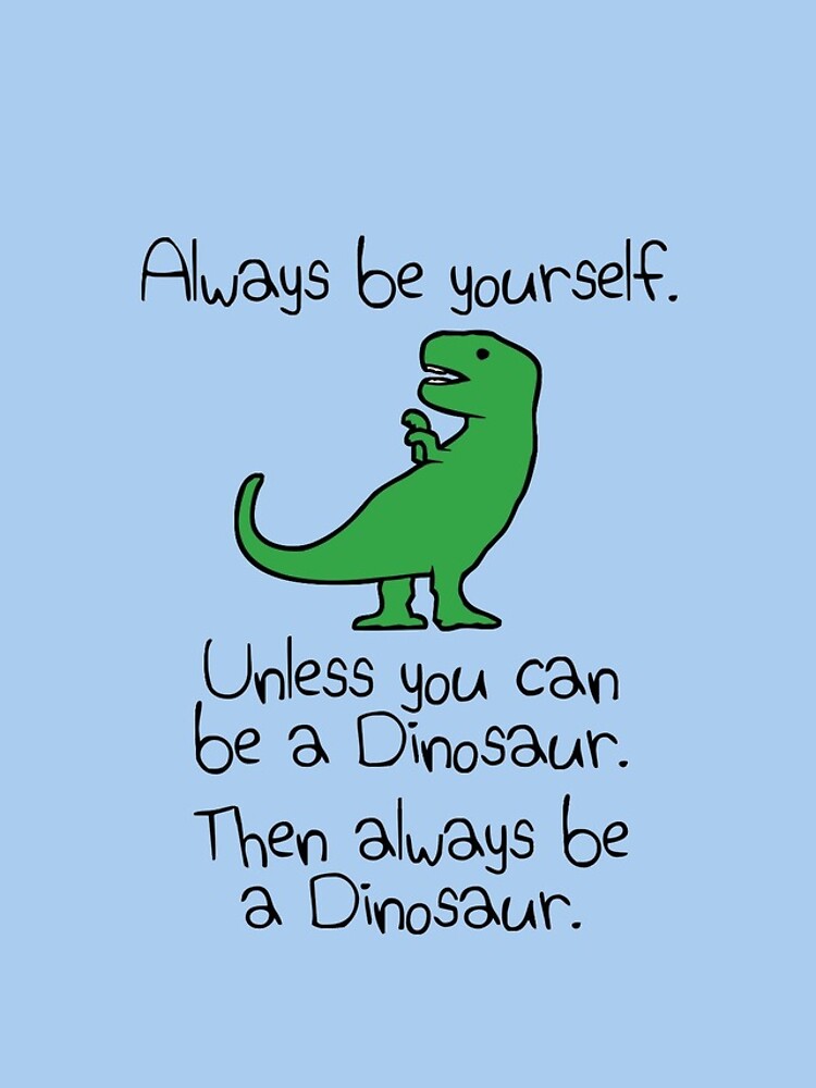 Always Be Yourself, Unless You Can Be A Dinosaur by jezkemp