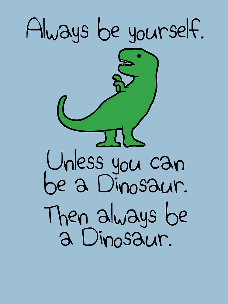 Always Be Yourself, Unless You Can Be A Dinosaur by jezkemp
