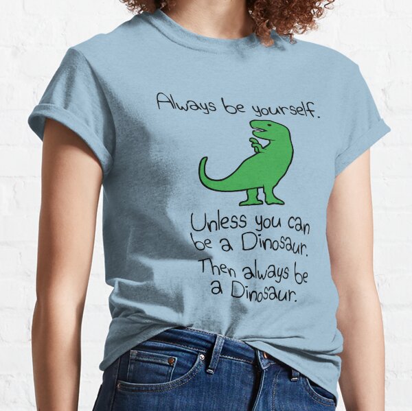 Always Be Yourself, Unless You Can Be A Dinosaur Classic T-Shirt