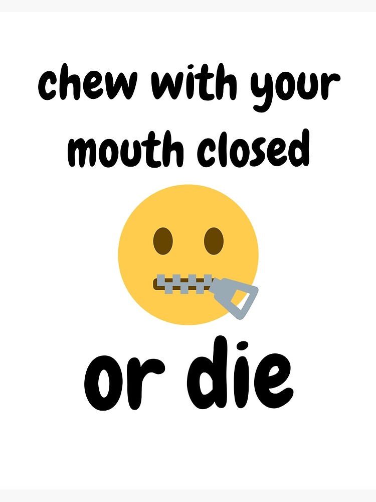 Chew With Your Mouth Closed Or Die