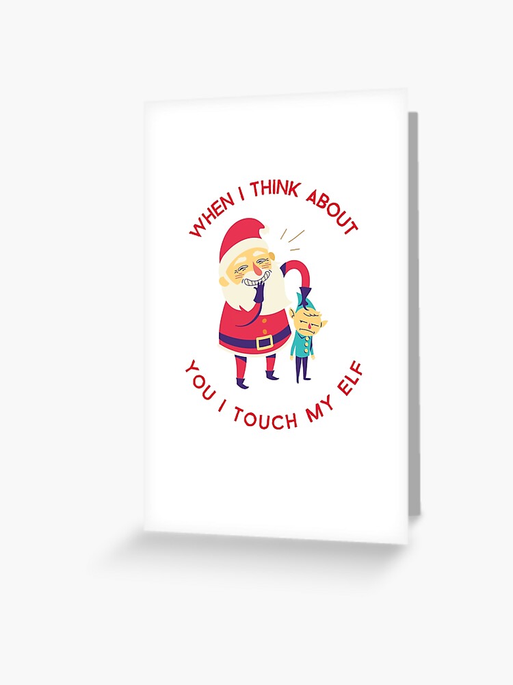 When I Think About You I Touch My Elf Funny Santa Touching Elf Gag Christmas Gift Greeting Card By Rksdesigns Redbubble