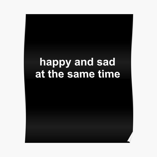 happy-and-sad-at-the-same-time-poster-for-sale-by-brandykrat-redbubble