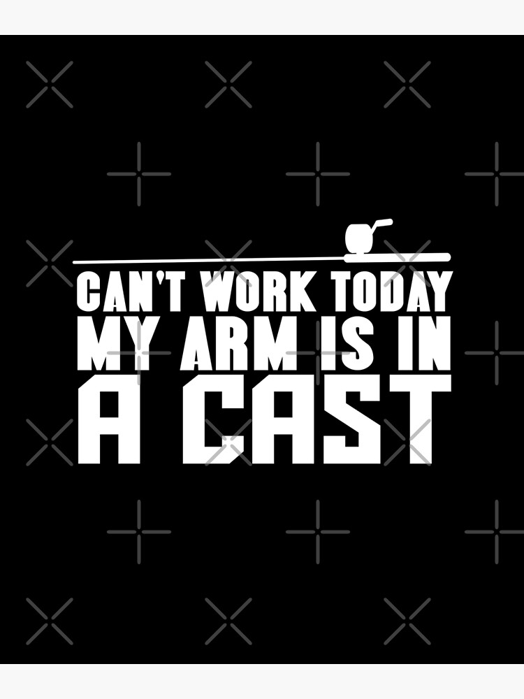 can-t-work-today-my-arm-is-in-a-cast-poster-for-sale-by-mof1992