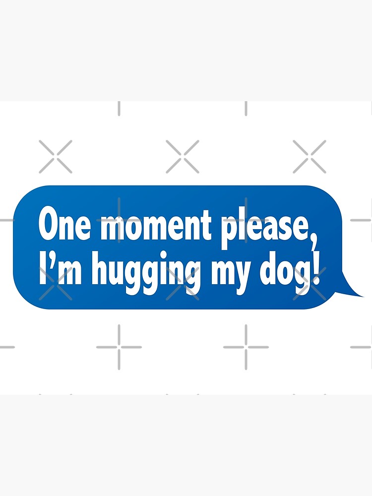 One Moment Please, I'm Hugging My Dog (Funny Message Speech Bubble) One Moment Please, I'm Hugging My Dog (Funny Message Speech Bubble)