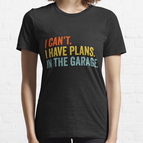 I Can't I Have Plans In The Garage Essential T-Shirt