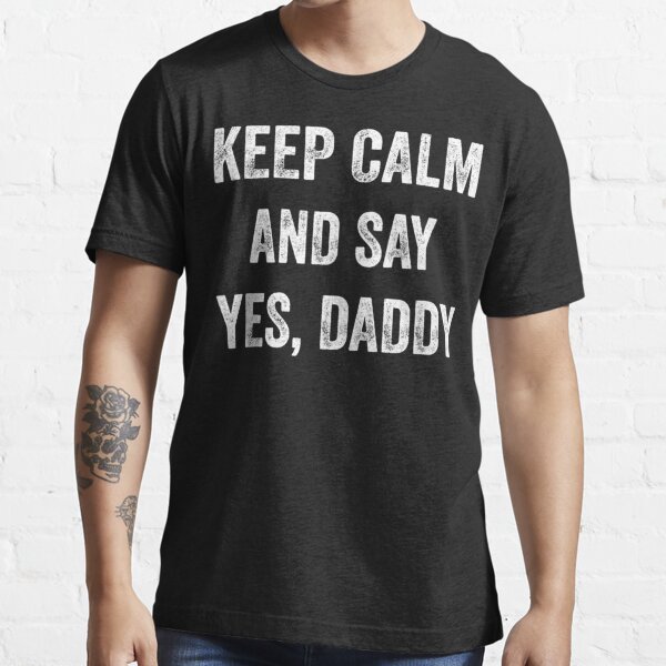Funny Keep Calm Yes Daddy Bdsm Kink Lover Essential T-Shirt