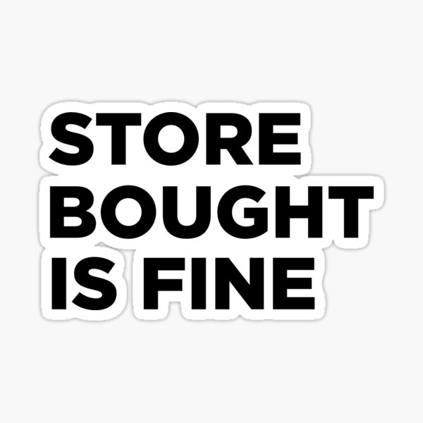 "Store bought is FINE" Sticker for Sale by Taykcreative Redbubble
