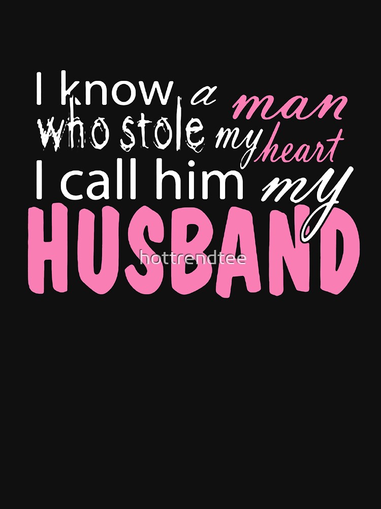 I Know A Man Who Stole My Heart I Call Him My Husband T Shirt By Hottrendtee Redbubble