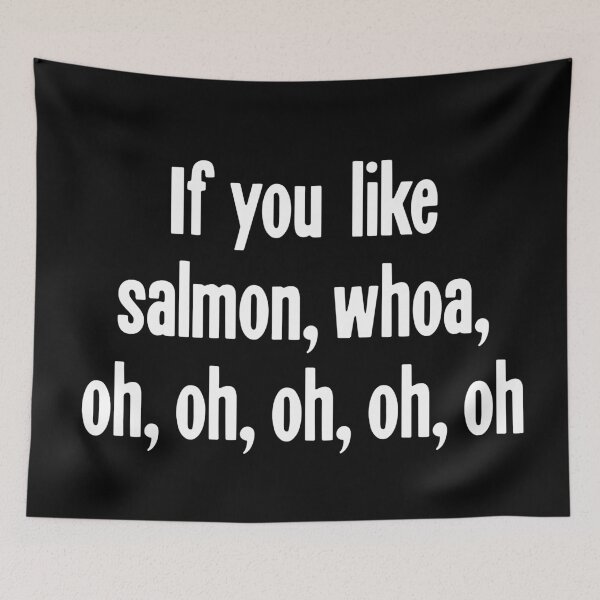 Item preview, If You Like Salmon, Whoa, Oh, Oh, Oh, Oh, Oh designed and sold by Good-Looking Corpse.