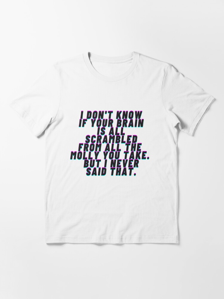 I Don T Know If Your Brain Is All Scrambled From All The Molly You Take But I Never Said That Quote T Shirt For Sale By Tmcgowa2 Redbubble Harry T Shirts