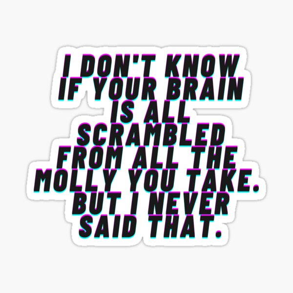 I Don T Know If Your Brain Is All Scrambled From All The Molly You Take But I Never Said That Quote Sticker For Sale By Tmcgowa2 Redbubble