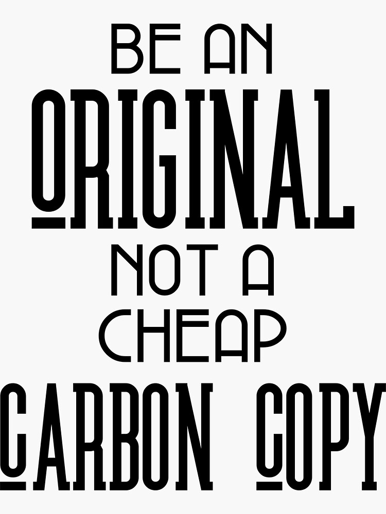 "Be An Original Not A Cheap Carbon Copy" Sticker for Sale by