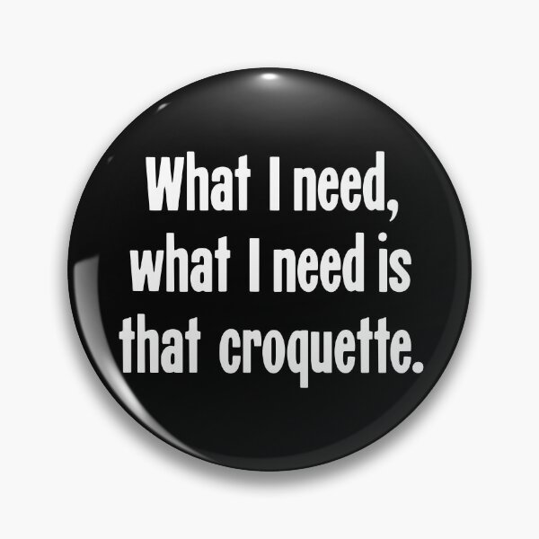 Item preview, What I Need, What I Need Is That Croquette designed and sold by Good-Looking Corpse.