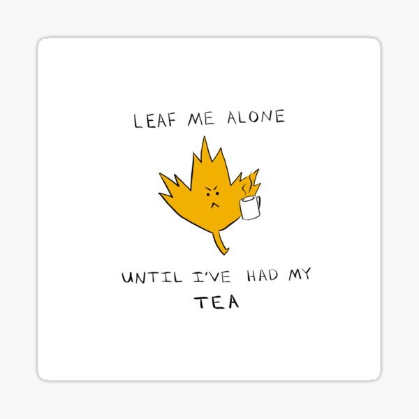 Leaf Me Alone Until I've had My TEA Sticker