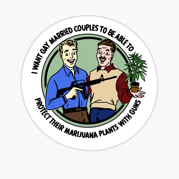 I want gay married couples to be able to protect their marijuana plants with guns Sticker