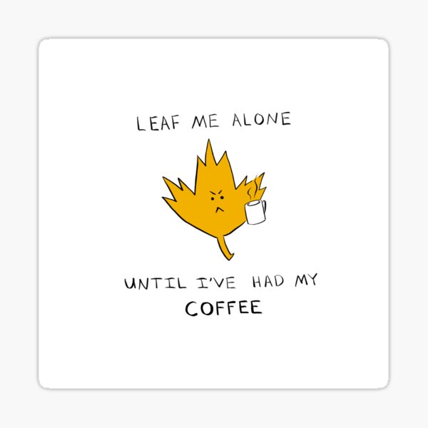 Copy of Leaf Me Alone Until I've had My COFFEE Sticker