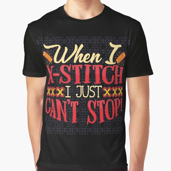 When I X-Stitch I Just Can't Stop | Cross Stitch Addict Design Graphic T-Shirt