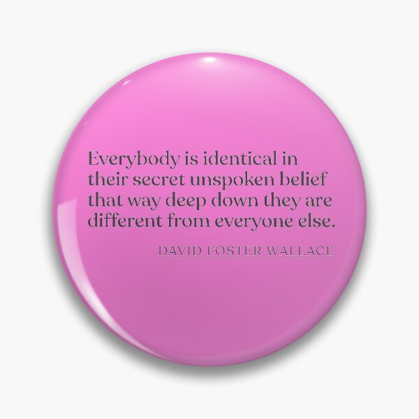 Item preview, David Foster Wallace - Everybody is identical in their secret unspoken belief that way deep down they are different from everyone else. designed and sold by BookQuoteMerch.