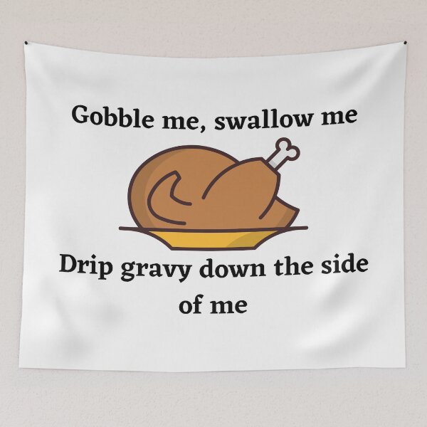Item preview, gobble me swallow me drip gravy down the side of me turkey designed and sold by charlyjovic.