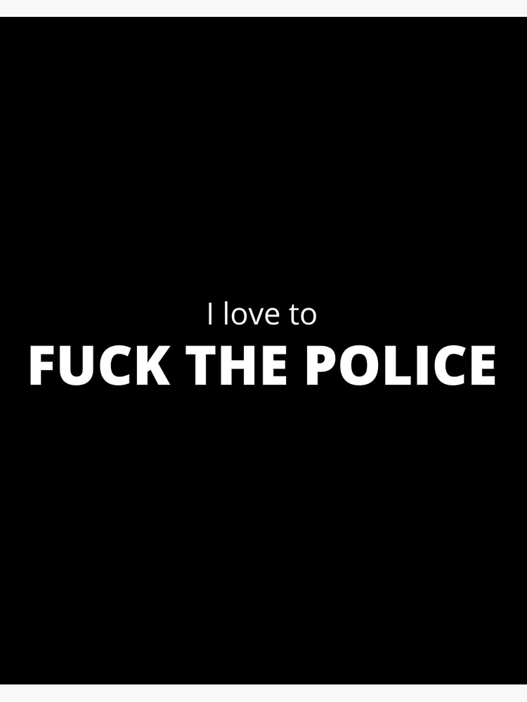I love to Fuck the Police