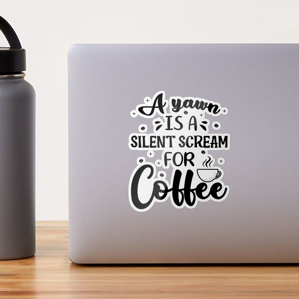 Must Have Coffee (A Yawn is a Silent Scream for Coffee) Sticker (Wake Up,  Coffee, Tired, addicted)